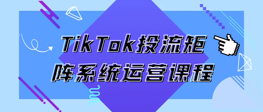 TikTok投流矩阵系统运营课程-鲲鹏云网创