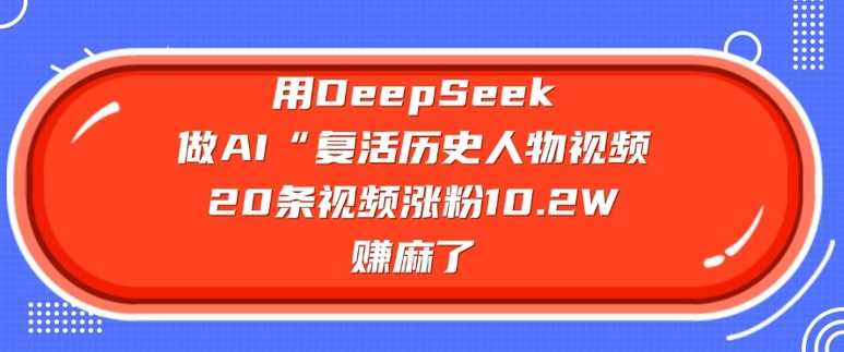 用DeepSeek做AI“复活历史人物”视频，20条视频涨粉10.2W，挣麻了-鲲鹏云网创