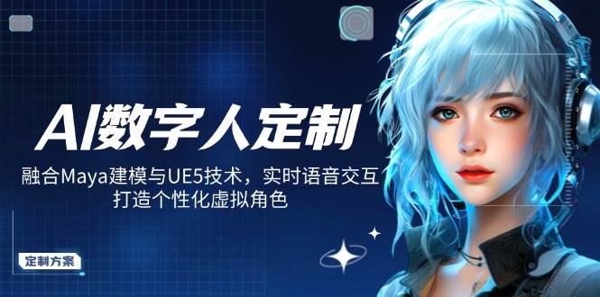 AI数字人定制，融合Maya建模与UE5技术，实时语音交互，打造个性化虚拟角色-鲲鹏云网创