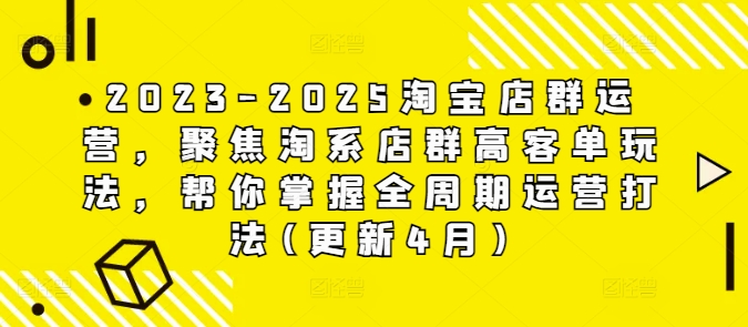2023-2025淘宝店群运营，聚焦淘系店群高客单玩法，帮你掌握全周期运营打法(更新4月)-鲲鹏云网创