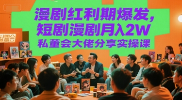 漫剧红利期爆发，短剧漫剧月入2W私董会大佬分享实操课-鲲鹏云网创