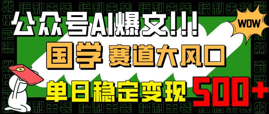 （14586期）公众号AI爆文，国学赛道大风口，小白轻松上手，单日稳定变现500+-鲲鹏云网创