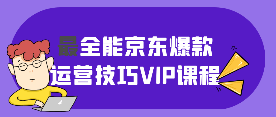 最全能京东爆款运营技巧VIP课程-鲲鹏云网创