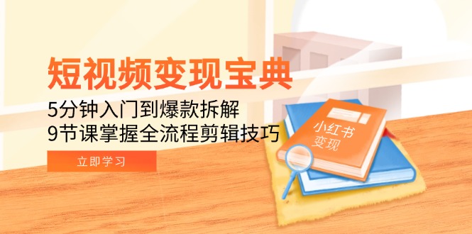短视频变现宝典：5分钟入门到爆款拆解，9节课掌握全流程剪辑技巧-鲲鹏云网创