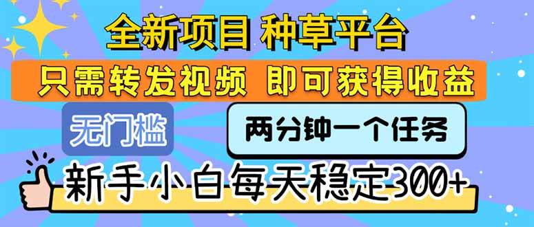 （15413期）全新项目 种草平台 只需要转发任务视频 即可获得收益 新手小白每天300+-鲲鹏云网创