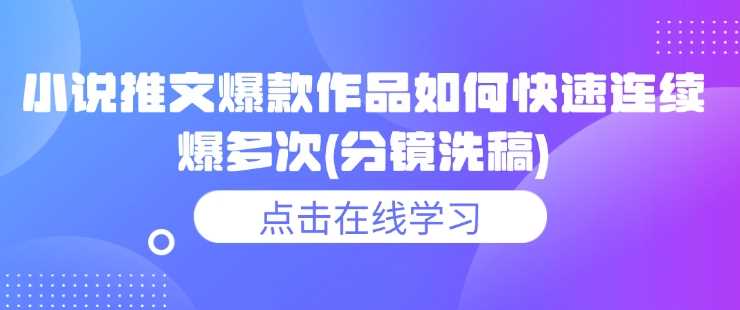 小说推文爆款作品如何快速连续爆多次(分镜洗稿)-鲲鹏云网创