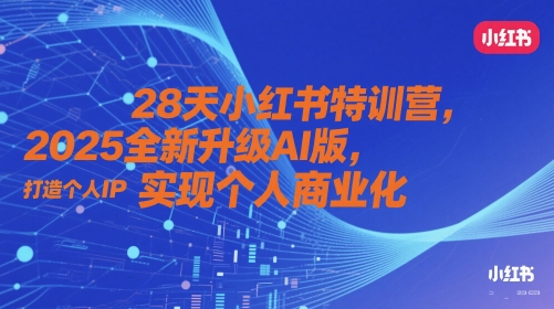28天小红书特训营，2025全新升级AI版，打造个人IP，实现个人商业化-鲲鹏云网创