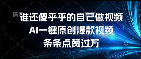 谁还傻乎乎的自己做视频？AI一键原创爆款视频，条条点赞过万，简单方便，好操作【揭秘】-鲲鹏云网创