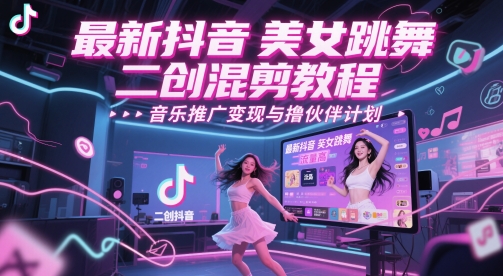 最新抖音美女跳舞二创混剪教程，流量高，音乐推广变现与撸伙伴计划-鲲鹏云网创