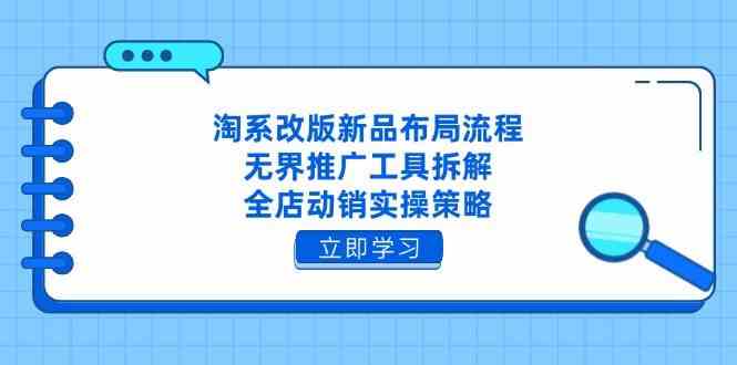 淘系改版新品布局流程，无界推广工具拆解，全店动销实操策略-鲲鹏云网创