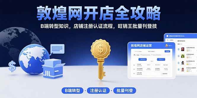 （15546期）敦煌网开店全攻略：B端转型知识，店铺注册认证流程，旺销王批量刊登技-鲲鹏云网创