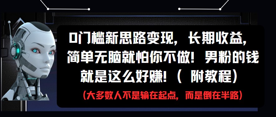 0门槛新思路变现，长期收益，简单无脑就怕你不做!男粉的钱就是这么好赚!(附教程)-鲲鹏云网创