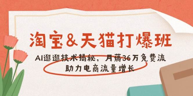 （14106期）淘宝&天猫 打爆班，AI逛逛技术揭秘，月薅36万免费流，助力流量增长-鲲鹏云网创