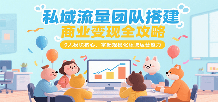 私域流量团队搭建商业变现全攻略，9大模块核心，掌握规模化私域运营能力-鲲鹏云网创