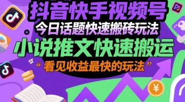 抖音快手视频号今日话题快速搬砖玩法，小说推文快速搬运，看见收益最快的玩法-鲲鹏云网创