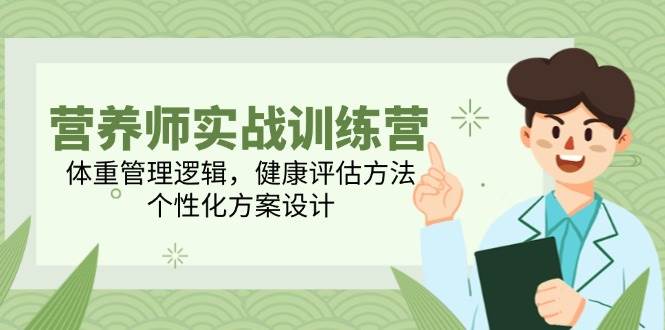 （14908期）营养师实战训练营，体重管理逻辑，健康评估方法，个性化方案设计-鲲鹏云网创