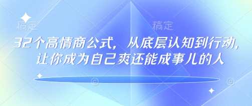 32个高情商公式，从底层认知到行动，让你成为自己爽还能成事儿的人，133节完整版-鲲鹏云网创