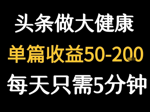 每天5分钟，用今日头条创作大健康图文 单篇收益50-2张-鲲鹏云网创