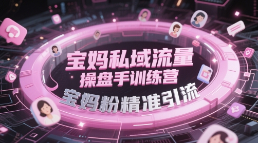 宝妈私域流量操盘手训练营，宝妈粉精准引流-鲲鹏云网创