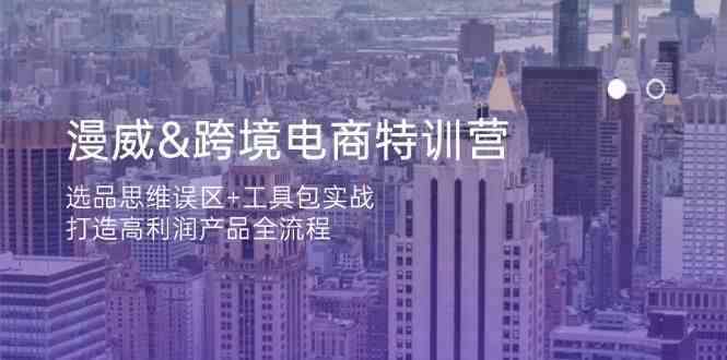 漫威跨境电商特训营：选品思维误区+工具包实战，打造高利润产品全流程-鲲鹏云网创