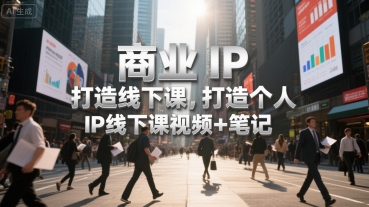 商业IP打造线下课，打造个人 IP线下课视频+笔记-鲲鹏云网创