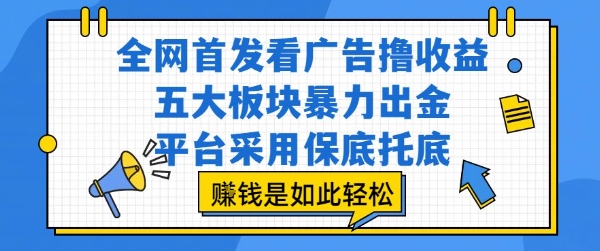 全网首发看广告撸收益，五大板块暴力出金，平台采用保底托底，挣钱是如此轻松作【揭秘】-鲲鹏云网创