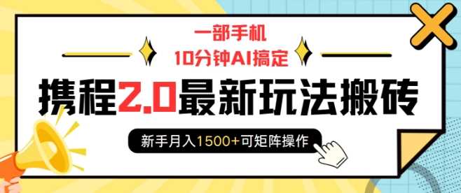 一部手机10分钟AI搞定，携程2.0最新玩法搬砖，新手月入1500+可矩阵操作-鲲鹏云网创