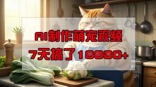 靠AI制作萌宠视频，操作简单门槛低，有手机就行，7天搞了1W-鲲鹏云网创