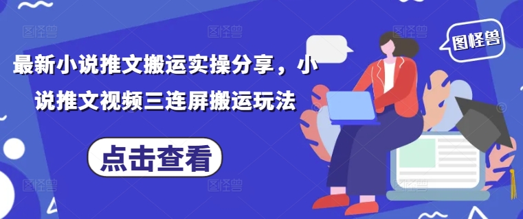最新小说推文搬运实操分享，小说推文视频三连屏搬运玩法-鲲鹏云网创