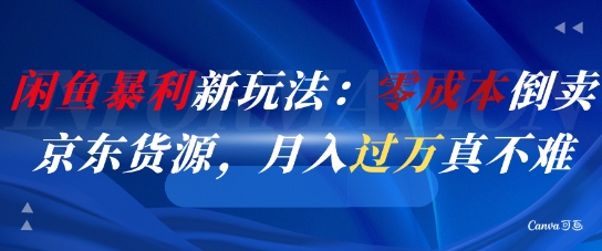 闲鱼暴利新玩法：零成本倒卖京东货源，月入过1W真不难-鲲鹏云网创