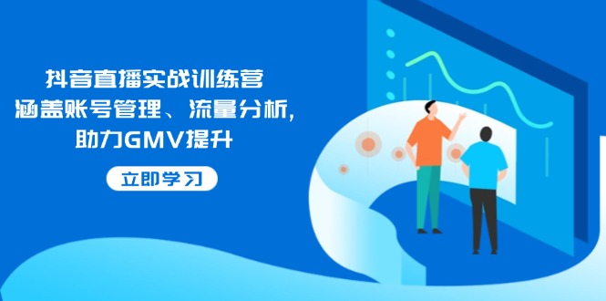 （14143期）抖音直播实战训练营：涵盖账号管理、流量分析, 助力GMV提升-鲲鹏云网创