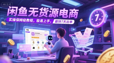 闲鱼无货源电商，实操保姆级教程，极易上手，最快7天出单-鲲鹏云网创