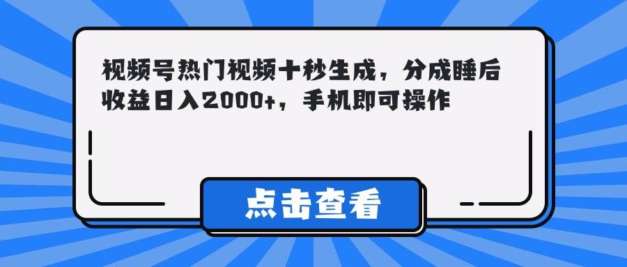 （14851期）视频号热门视频十秒生成，分成睡后收益日入2000+，手机即可操作-鲲鹏云网创
