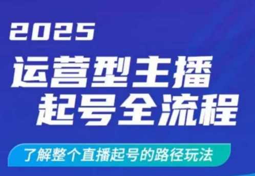 2025运营型主播起号全流程，了解整个直播起号的路径玩法（全程一个半小时，干货满满）-鲲鹏云网创