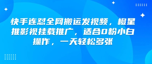 快手连怼全网搬运发视频，橙星推影视挂载推广，适合0粉小白操作，一天轻松多张-鲲鹏云网创