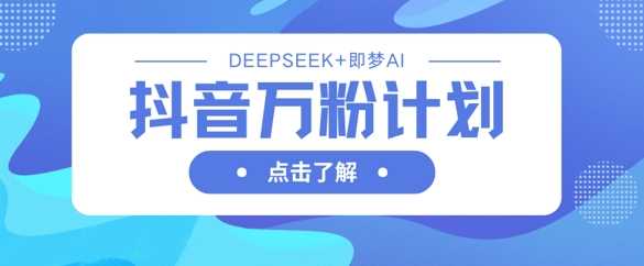 抖音万粉计划，利用DeepSeek+即梦AI生成视频，快速涨到万粉-鲲鹏云网创