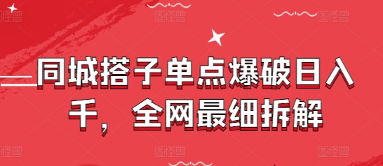 同城搭子单点爆破日入千，全网最细拆解-鲲鹏云网创