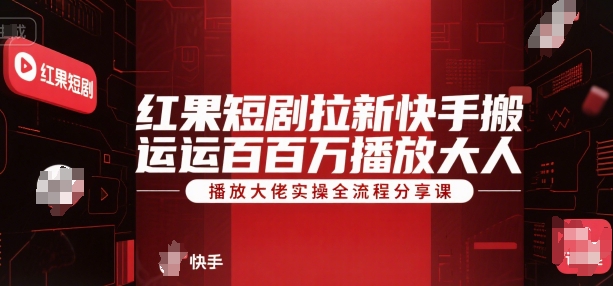 红果短剧拉新快手搬运百万播放大佬实操全流程分享课-鲲鹏云网创