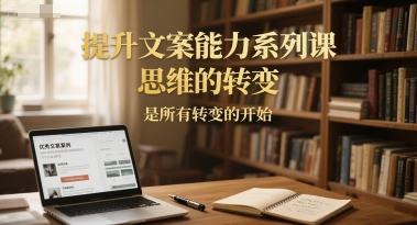 提升文案能力系列课，思维的转变，是所有转变的开始-鲲鹏云网创