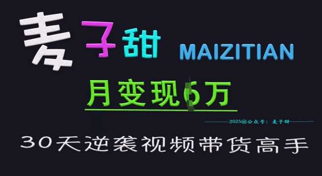 麦子甜30天逆袭视频带货高手，单月变现6W加特训营-鲲鹏云网创