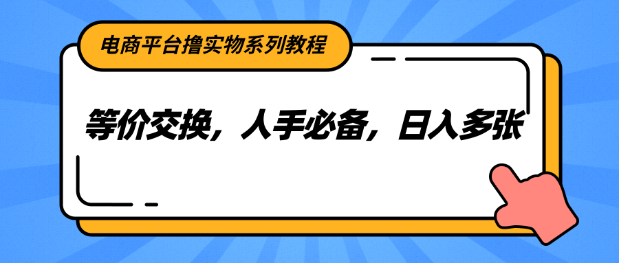 电商平台撸实物系列教程，等价交换，人手必备，日入多张-鲲鹏云网创