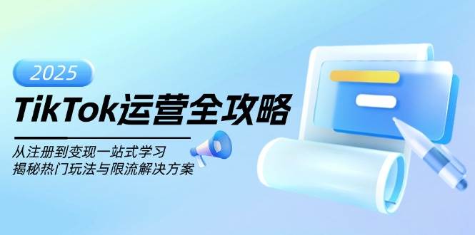 TikTok运营全攻略，从注册到变现一站式学习，揭秘热门玩法与限流解决方案-鲲鹏云网创
