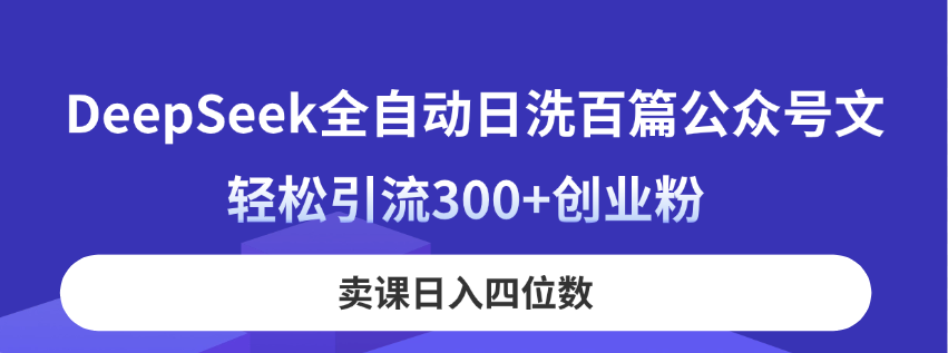 （14326期）DeepSeek全自动日洗百篇公众号文，轻松引流300+创业粉，卖课日入四位数！-鲲鹏云网创