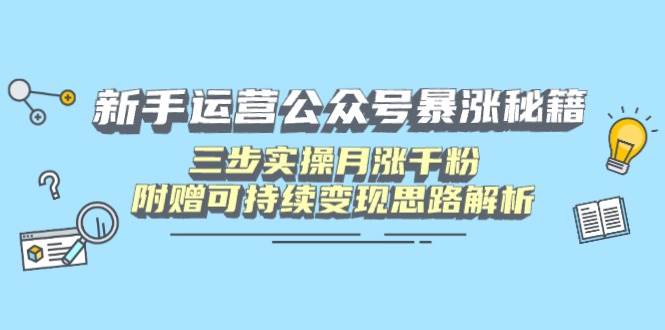 （14111期）新手运营公众号暴涨秘籍，三步实操月涨千粉，附赠可持续变现思路解析-鲲鹏云网创