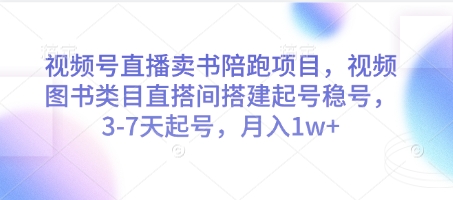 视频号直播卖书陪跑项目，视频号图书类目直搭间搭建起号稳号，3-7天起号，月入1w+-鲲鹏云网创