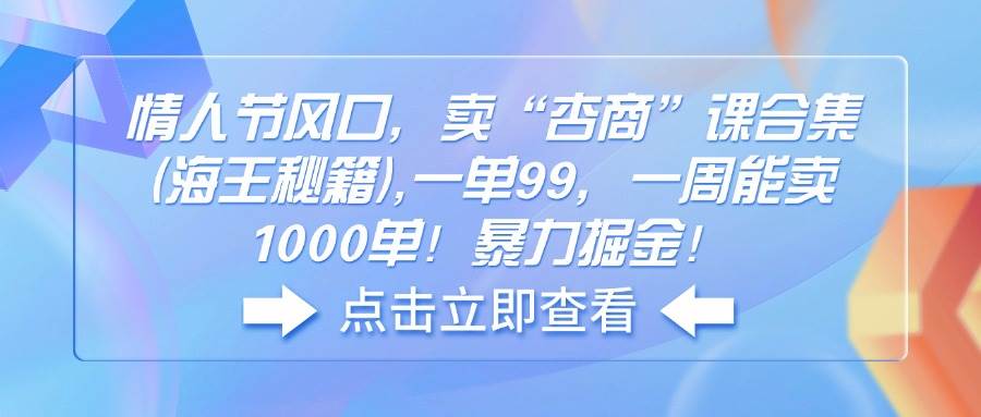 （14158期）情人节风口，卖“杏商”课合集(海王秘籍),一单99，一周能卖1000单！暴…-鲲鹏云网创