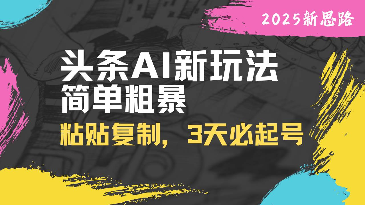 （14105期）头条AI新玩法，简单粗暴，仅需粘贴复制，三天必起号-鲲鹏云网创
