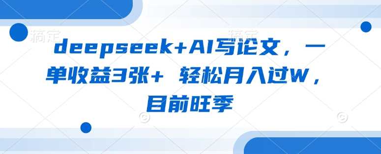 deepseek+AI写论文，一单收益3张+ 轻松月入过W，目前旺季-鲲鹏云网创