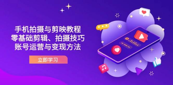 （14296期）抖音手机拍摄与剪映教程：零基础剪辑、拍摄技巧到账号运营与变现方法-鲲鹏云网创