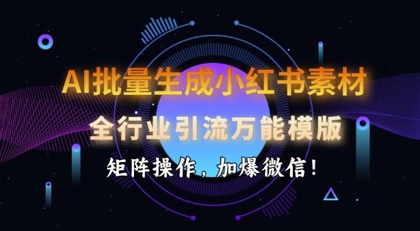 AI批量生成小红书素材，全行业引流万能模版，矩阵操作，加爆微信-鲲鹏云网创